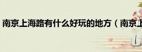 南京上海路有什么好玩的地方（南京上海路）