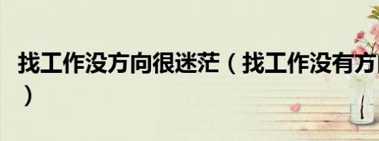 找工作没方向很迷茫（找工作没有方向怎么办）