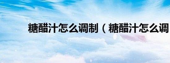 糖醋汁怎么调制（糖醋汁怎么调）