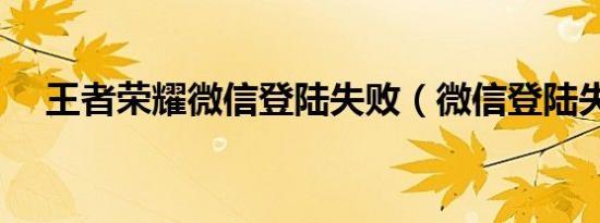 王者荣耀微信登陆失败（微信登陆失败）
