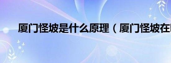 厦门怪坡是什么原理（厦门怪坡在哪）