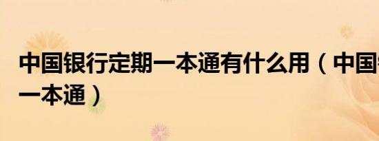 中国银行定期一本通有什么用（中国银行定期一本通）
