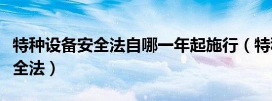 特种设备安全法自哪一年起施行（特种设备安全法）