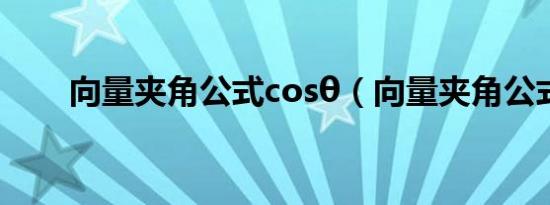 向量夹角公式cosθ（向量夹角公式）