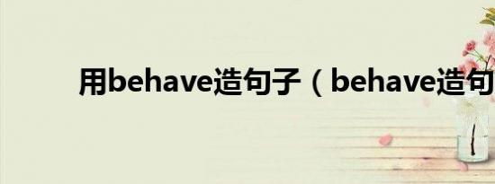 用behave造句子（behave造句）