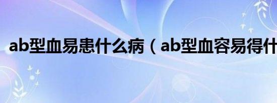 ab型血易患什么病（ab型血容易得什么病）