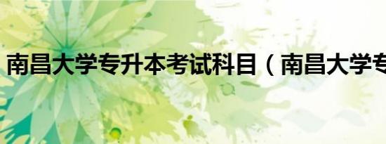 南昌大学专升本考试科目（南昌大学专升本）