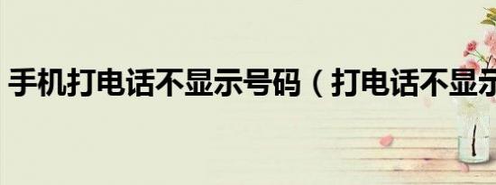 手机打电话不显示号码（打电话不显示号码）