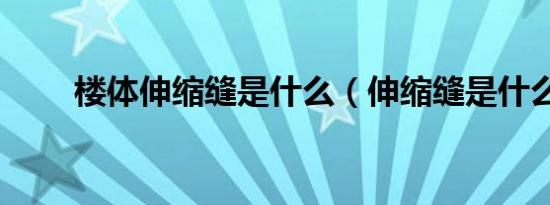 楼体伸缩缝是什么（伸缩缝是什么）
