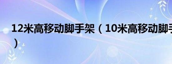 12米高移动脚手架（10米高移动脚手架搭设）