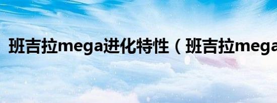 班吉拉mega进化特性（班吉拉mega进化）