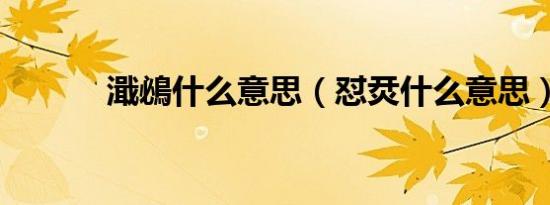濈鴓什么意思（怼烎什么意思）