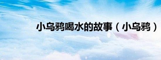 小乌鸦喝水的故事（小乌鸦）