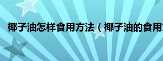 椰子油怎样食用方法（椰子油的食用方法）