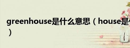 greenhouse是什么意思（house是什么意思）
