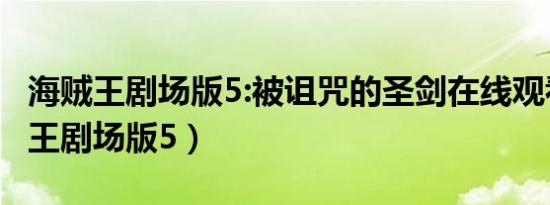 海贼王剧场版5:被诅咒的圣剑在线观看（海贼王剧场版5）