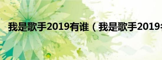 我是歌手2019有谁（我是歌手2019名单）
