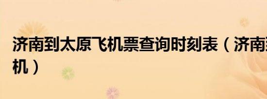 济南到太原飞机票查询时刻表（济南到太原飞机）