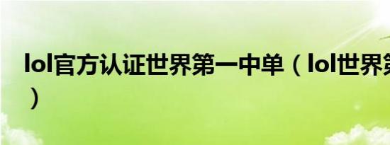 lol官方认证世界第一中单（lol世界第一中单）
