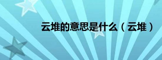 云堆的意思是什么（云堆）