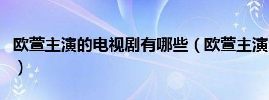 欧萱主演的电视剧有哪些（欧萱主演的电视剧）