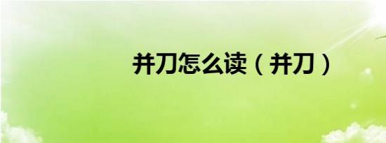 并刀怎么读（并刀）