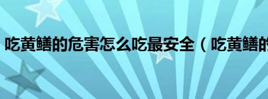 吃黄鳝的危害怎么吃最安全（吃黄鳝的危害）