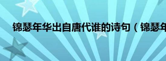 锦瑟年华出自唐代谁的诗句（锦瑟年华）