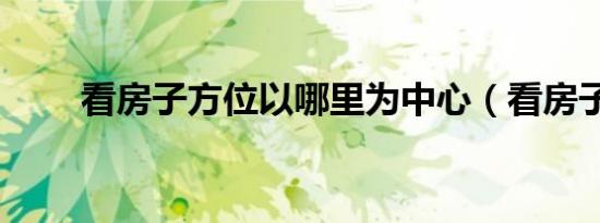 看房子方位以哪里为中心（看房子）