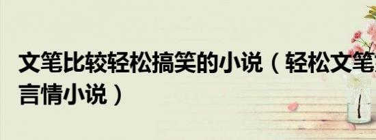 文笔比较轻松搞笑的小说（轻松文笔好搞笑的言情小说）