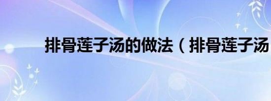 排骨莲子汤的做法（排骨莲子汤）