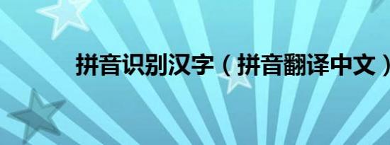拼音识别汉字（拼音翻译中文）