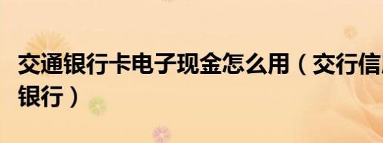 交通银行卡电子现金怎么用（交行信用卡电子银行）