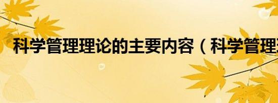科学管理理论的主要内容（科学管理理论）