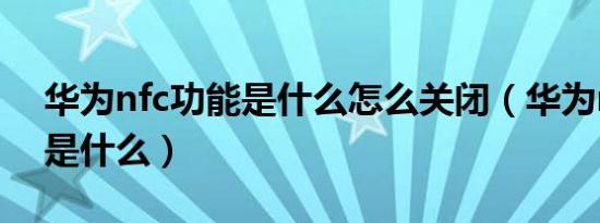 华为nfc功能是什么怎么关闭（华为nfc功能是什么）