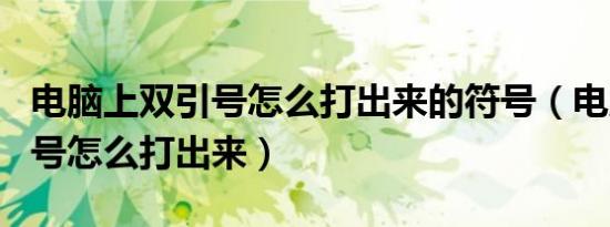 电脑上双引号怎么打出来的符号（电脑上双引号怎么打出来）
