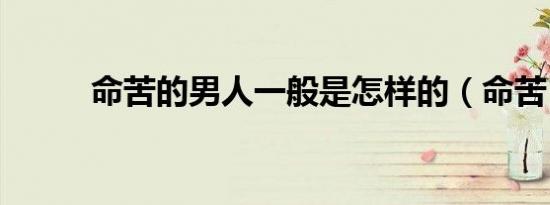命苦的男人一般是怎样的（命苦）