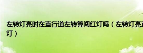 左转灯亮时在直行道左转算闯红灯吗（左转灯亮直行算闯红灯）