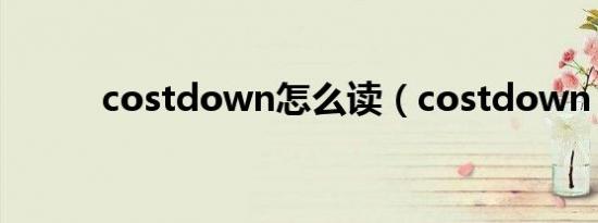 costdown怎么读（costdown）