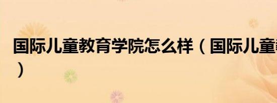 国际儿童教育学院怎么样（国际儿童教育学院）