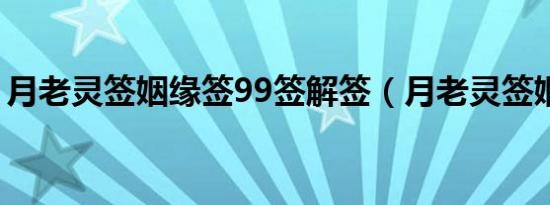 月老灵签姻缘签99签解签（月老灵签姻缘签）