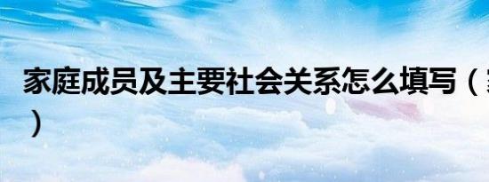 家庭成员及主要社会关系怎么填写（家庭成员）
