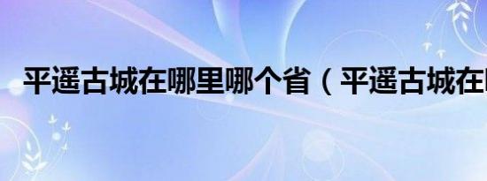平遥古城在哪里哪个省（平遥古城在哪里）