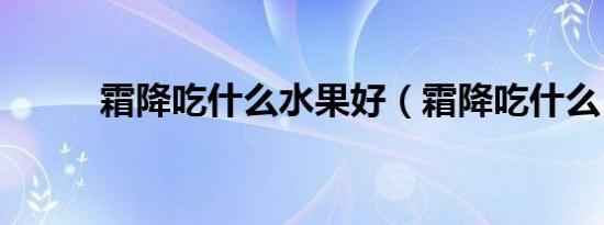 霜降吃什么水果好（霜降吃什么）