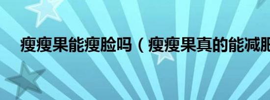 瘦瘦果能瘦脸吗（瘦瘦果真的能减肥吗）