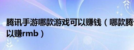 腾讯手游哪款游戏可以赚钱（哪款腾讯手游可以赚rmb）