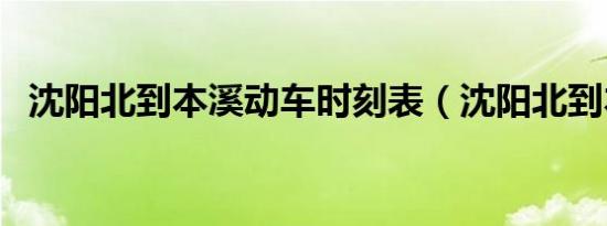 沈阳北到本溪动车时刻表（沈阳北到本溪）