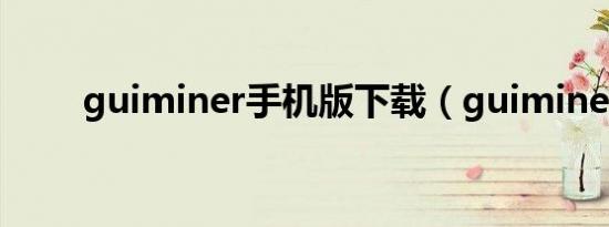 guiminer手机版下载（guiminer）