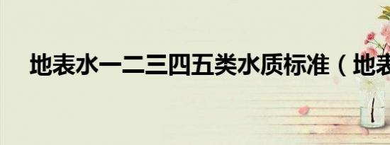 地表水一二三四五类水质标准（地表水）