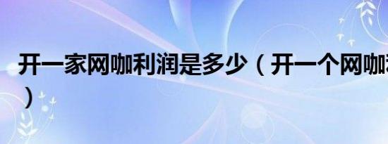 开一家网咖利润是多少（开一个网咖利润分析）